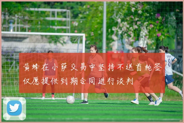 黄蜂在小萨交易中坚持不送首轮签仅愿提供到期合同进行谈判