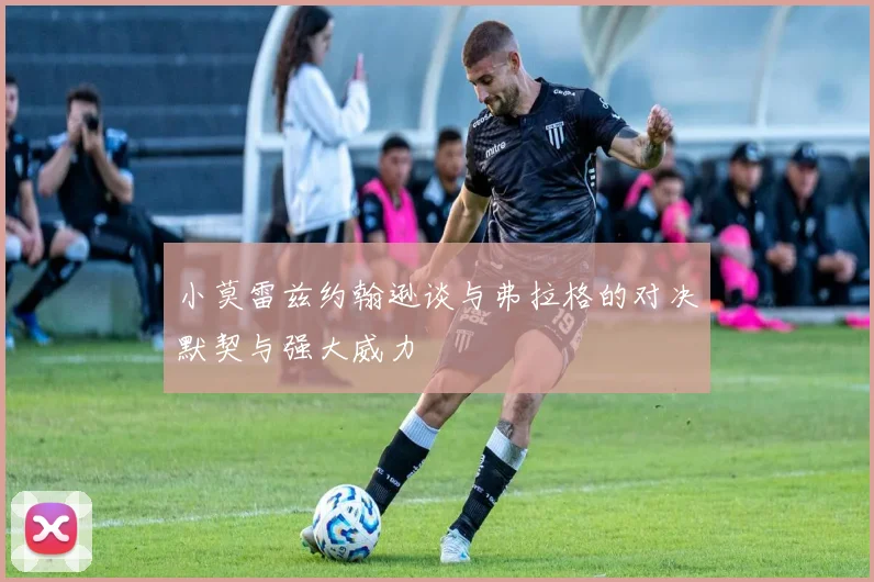 小莫雷兹约翰逊谈与弗拉格的对决默契与强大威力