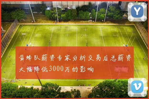 黄蜂队薪资专家分析交易后总薪资大幅降低3000万的影响