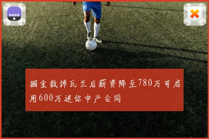 掘金裁掉瓦兰后薪资降至780万可启用600万迷你中产合同